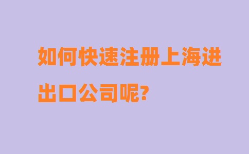 如何快速注冊上海進出口公司呢?