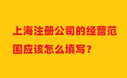 上海注冊公司的經(jīng)營范圍應(yīng)該怎么填寫？