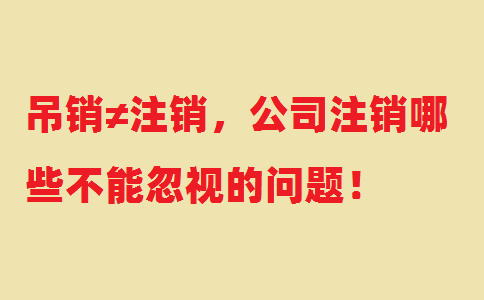 吊銷≠注銷，公司注銷哪些不能忽視的問(wèn)題！