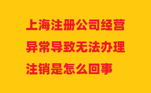 上海注冊(cè)公司經(jīng)營(yíng)異常導(dǎo)致無(wú)法辦理注銷是怎么回事